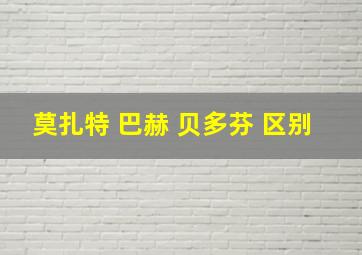 莫扎特 巴赫 贝多芬 区别